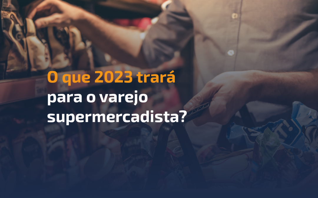 Tendências para o varejo supermercadista em 2023: saiba como preparar o seu negócio para vender mais