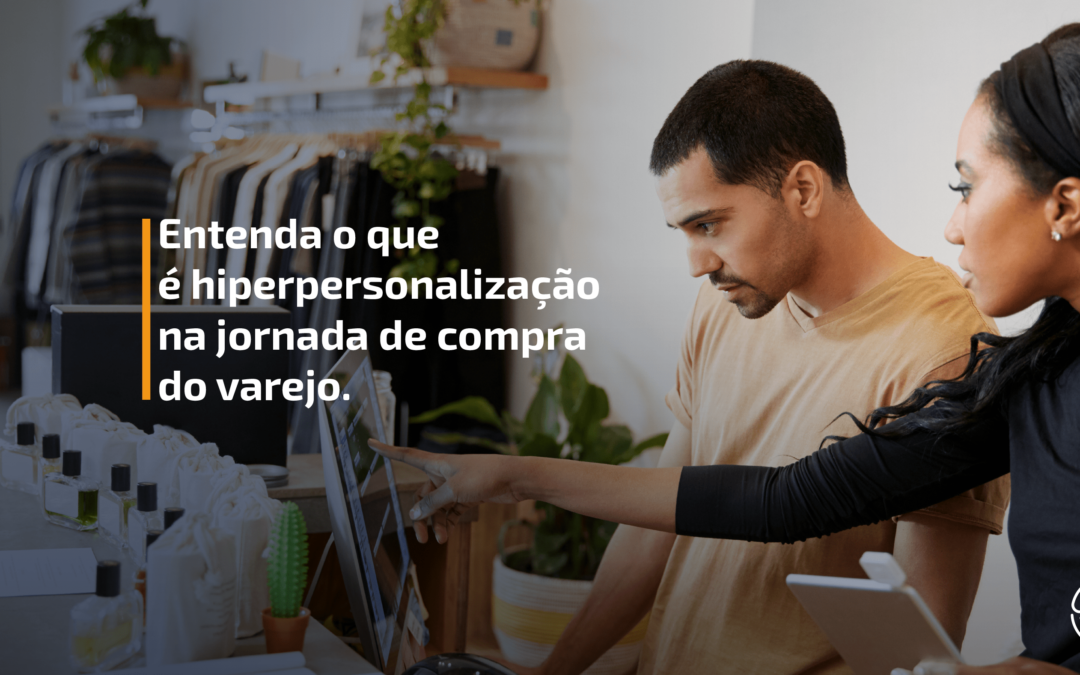 Entenda o que é a hiperpersonalização na jornada de compra do varejo